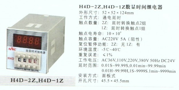H4D数显继电器,H4D,时间继电器 详细说明: 外形尺寸:52*52*124mm 工作方式:通电延时 触点数量:2Z:延时转换触点2组 1Z:延时转换触点1组 触点容量:AC220 5A(阻性) 复位暂停功能:2Z:无 1Z:有 环境温度:-5~40 重复误差:≤1% 工作电压:AC36V,110V,220V,380V 50Hz DC24V 延时范围:0.